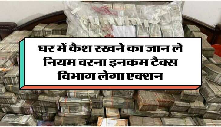 Income Tax Cash Limit : घर में कैश रखने का जान ले नियम वरना इनकम टैक्स विभाग लेगा एक्शन