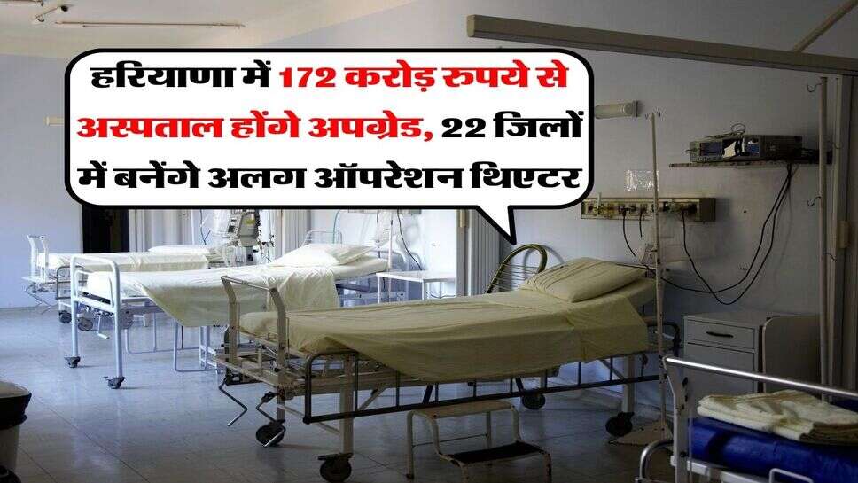 हरियाणा में 172 करोड़ रुपये से अस्पताल होंगे अपग्रेड, 22 जिलों में बनेंगे अलग ऑपरेशन थिएटर