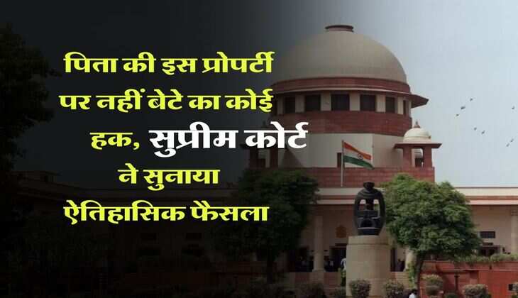 Supreme Court : पिता की इस प्रोपर्टी पर नहीं बेटे का कोई हक, सुप्रीम कोर्ट ने सुनाया ऐतिहासिक फैसला