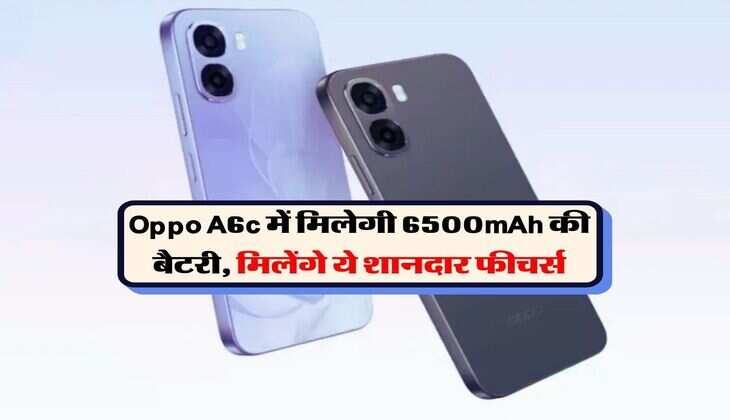 Oppo A6c में मिलेगी 6500mAh की बैटरी, मिलेंगे ये शानदार फीचर्स