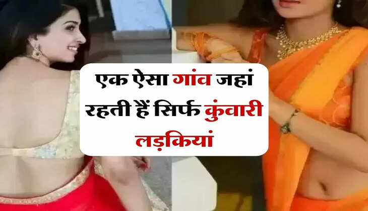Kunwari Ladkiyon Ka Gaon: एक ऐसा गांव जहां रहती हैं सिर्फ कुंवारी लड़कियां, ये है वजह
