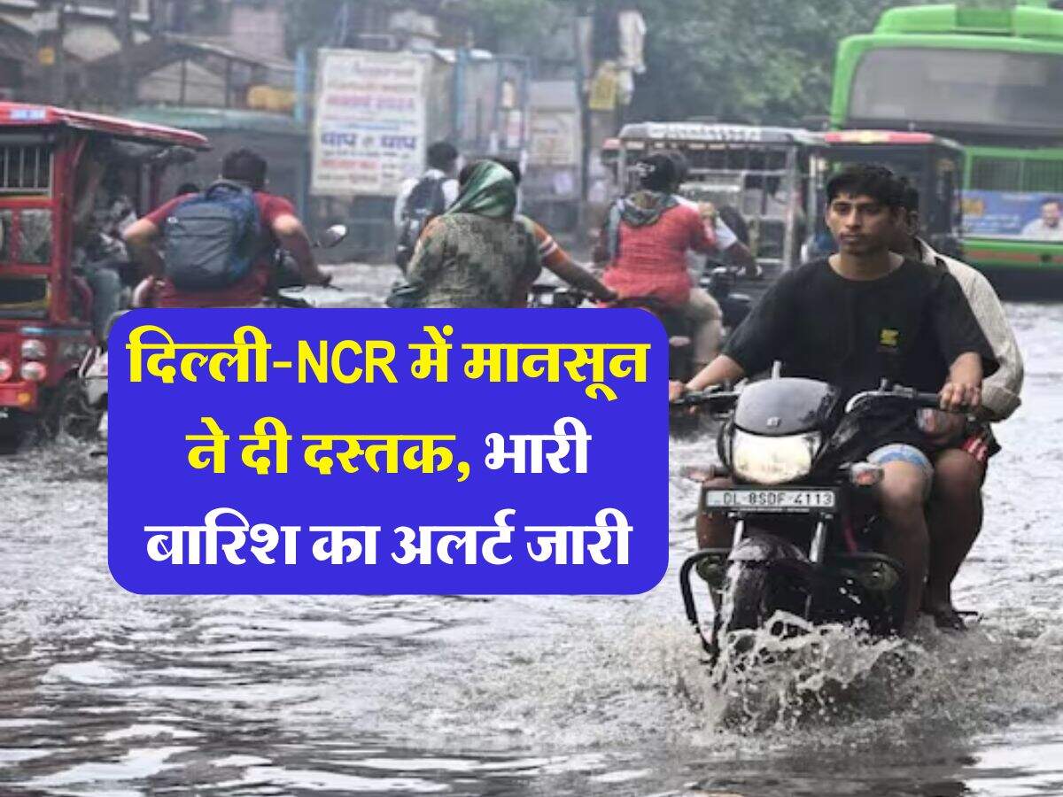 Monsoon Update : दिल्ली-NCR में मानसून ने दी दस्तक, भारी बारिश का अलर्ट जारी