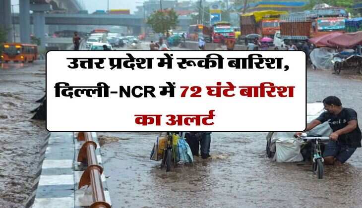 Weather Update : उत्तर प्रदेश में रूकी बारिश, दिल्ली-NCR में 72 घंटे बारिश का अलर्ट
