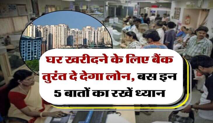 Home Loan Rule : घर खरीदने के लिए बैंक तुरंत दे देगा लोन, बस इन 5 बातों का रखें ध्यान
