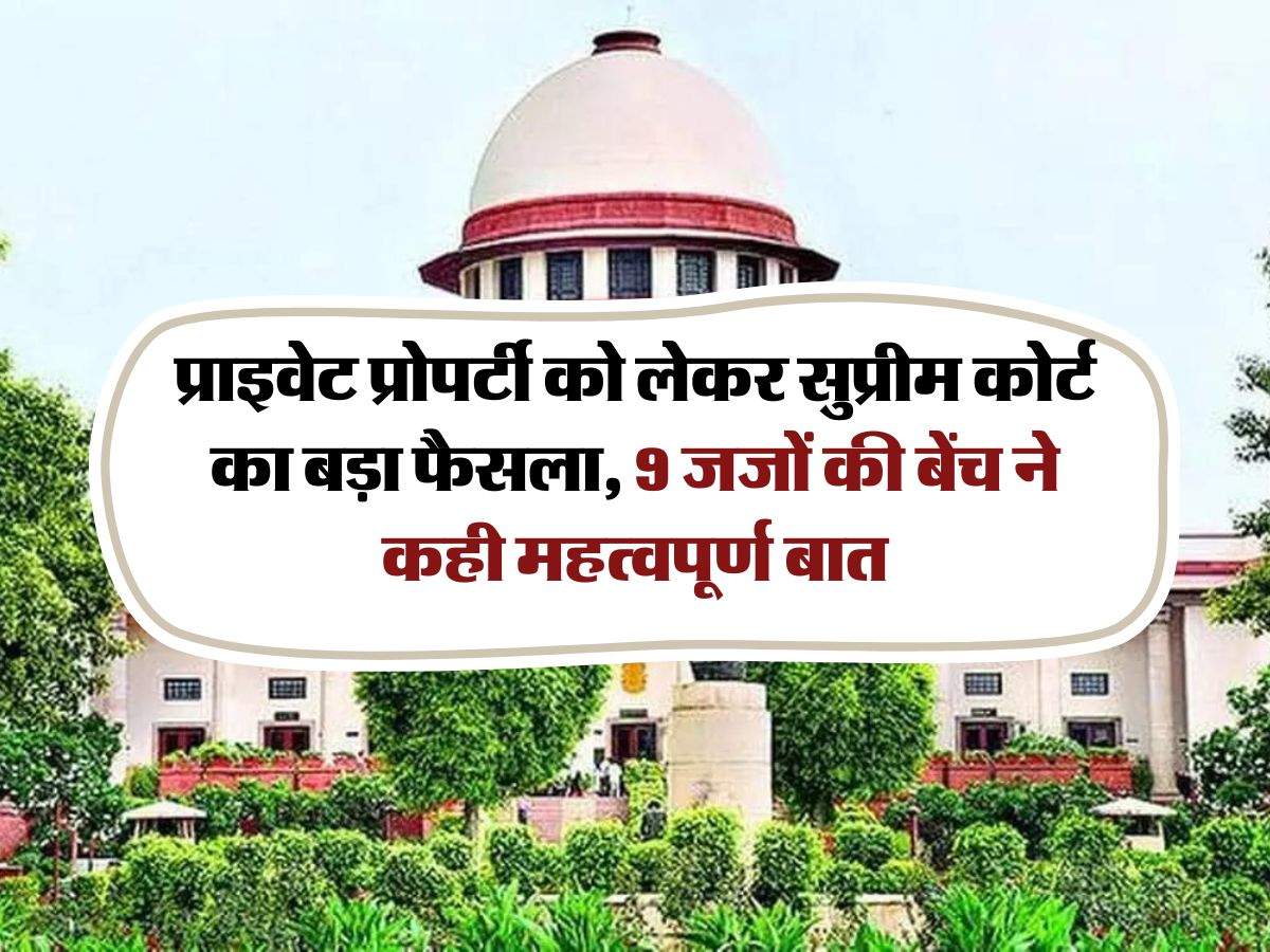 Supreme Court : प्राइवेट प्रोपर्टी को लेकर सुप्रीम कोर्ट का बड़ा फैसला, 9 जजों की बेंच ने कही महत्वपूर्ण बात