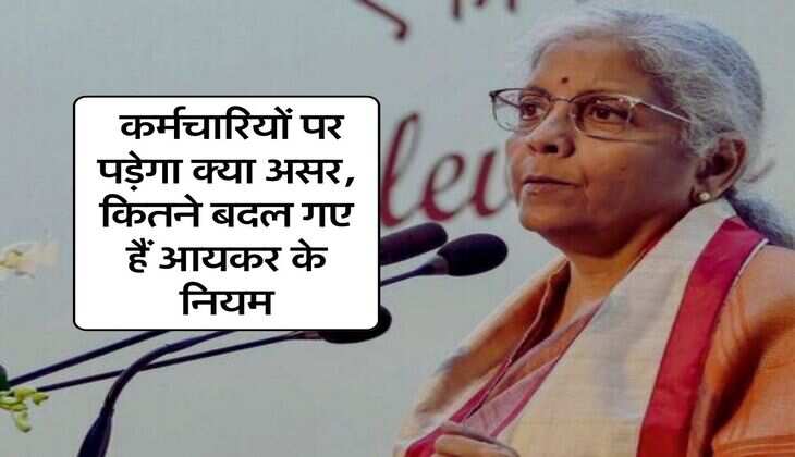 New Income Tax Rules : कर्मचारियों पर पड़ेगा क्या असर, कितने बदल गए हैं आयकर के नियम