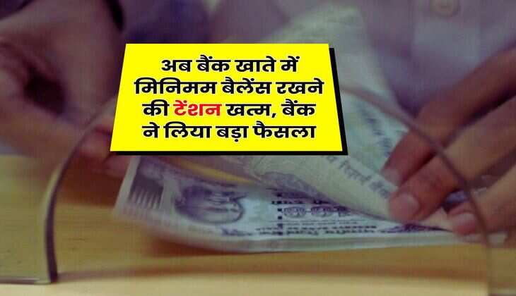Savings Account : अब बैंक खाते में मिनिमम बैलेंस रखने की टेंशन खत्म, बैंक ने लिया बड़ा फैसला
