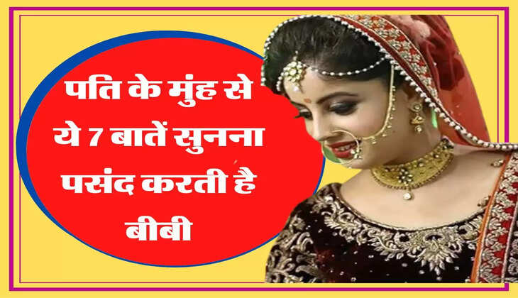 Relationship Tips पति के मुंह से ये 7 बातें सुनना पसंद करती है बीबी, जानिए आपस में कभी नहीं होगी लड़ाई
