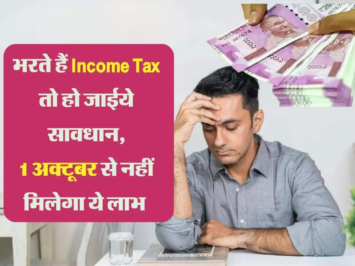 अगर आप भरते हैं Income Tax तो हो जाईये सावधान, 1 अक्टूबर से नहीं मिलेगा ये लाभ 