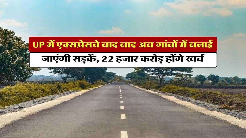UP News : उत्तर प्रदेश में एक्सप्रेसवे बाद बाद अब गांवों में बनाई जाएंगी सड़कें, 22 हजार करोड़ होंगे खर्च