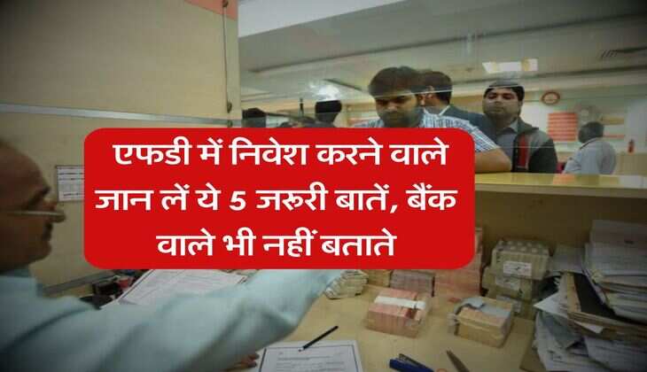 Fixed Deposit Rule : एफडी में निवेश करने वाले जान लें ये 5 जरूरी बातें, बैंक वाले भी नहीं बताते