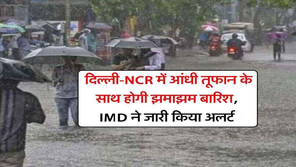 Delhi Weather : दिल्ली-NCR में आंधी तूफान के साथ होगी झमाझम बारिश, IMD ने जारी किया अलर्ट
