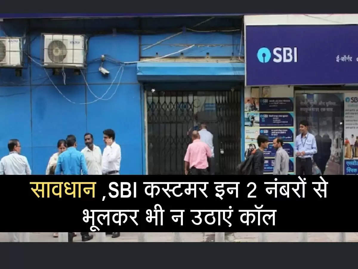 सावधान ,SBI कस्‍टमर इन 2 नंबरों से भूलकर भी न उठाएं कॉल