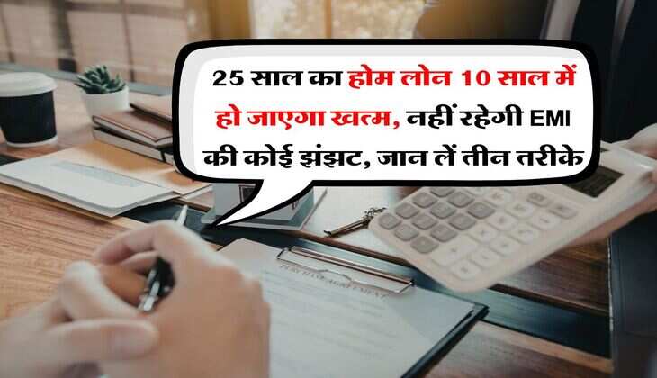 25 साल का होम लोन 10 साल में हो जाएगा खत्म, नहीं रहेगी EMI की कोई झंझट, जान लें तीन तरीके