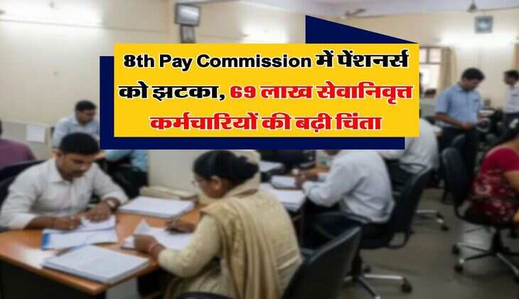 8th Pay Commission में पेंशनर्स को झटका, 69 लाख सेवानिवृत्त कर्मचारियों की बढ़ी चिंता