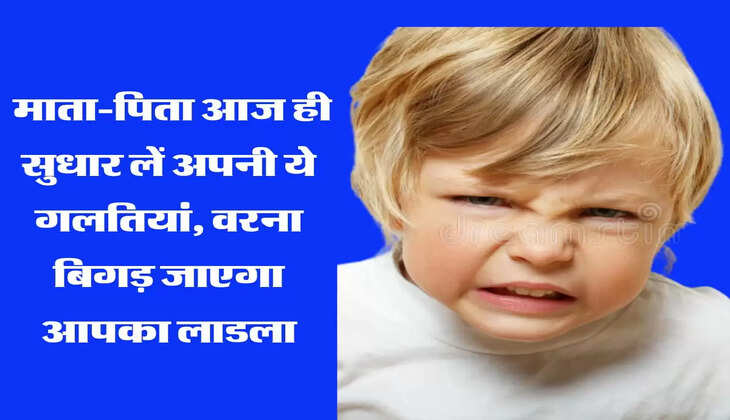  माता-पिता आज ही सुधार लें अपनी ये गलतियां, वरना बिगड़ जाएगा आपका लाडला