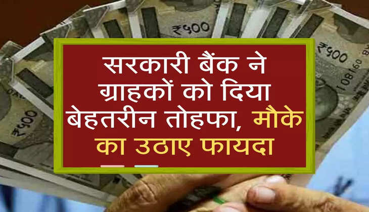 सरकारी बैंक ने ग्राहकों को दिया बेहतरीन तोहफा, मौके का उठाए फायदा