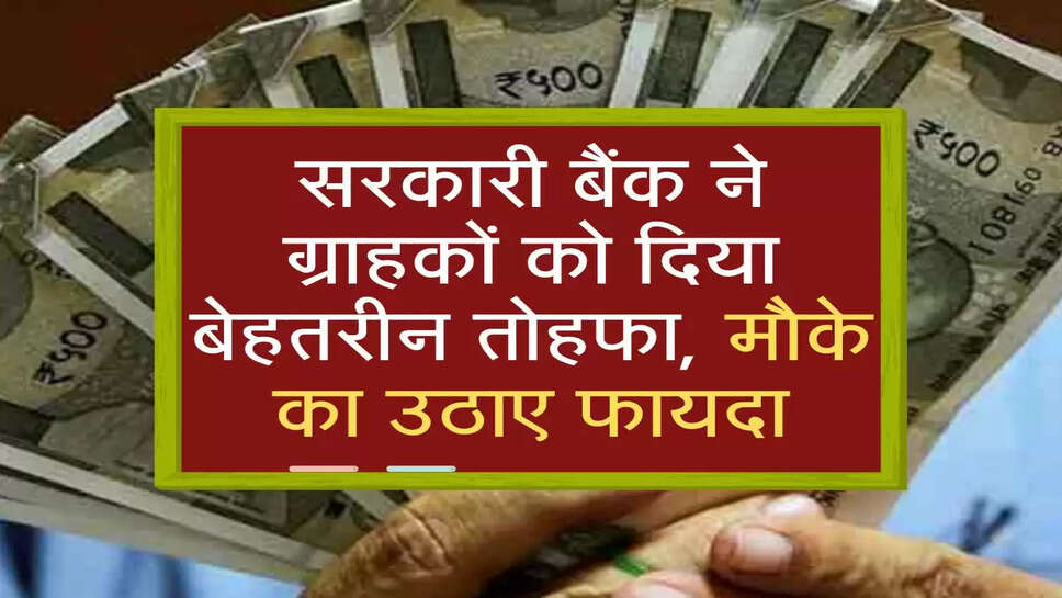 सरकारी बैंक ने ग्राहकों को दिया बेहतरीन तोहफा, मौके का उठाए फायदा