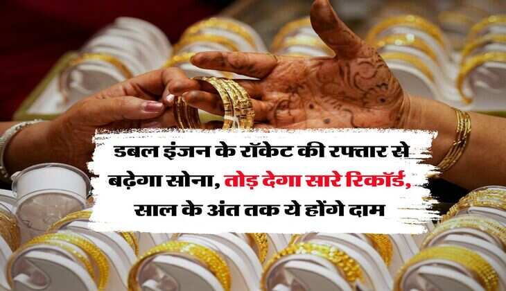 Gold Rate : डबल इंजन के रॉकेट की रफ्तार से बढ़ेगा सोना, तोड़ देगा सारे रिकॉर्ड, साल के अंत तक ये होंगे दाम