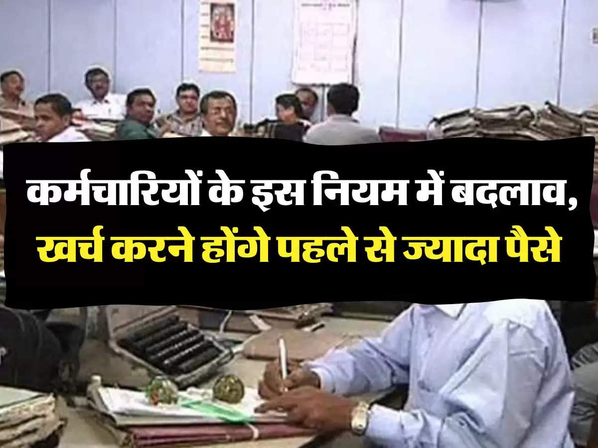 7th Pay Commission: कर्मचार‍ियों के इस न‍ियम में बदलाव, खर्च करने होंगे पहले से ज्‍यादा पैसे