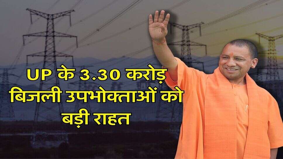 UP के 3.30 करोड़ बिजली उपभोक्ताओं को बड़ी&nbsp;राहत, जारी हुए आदेश