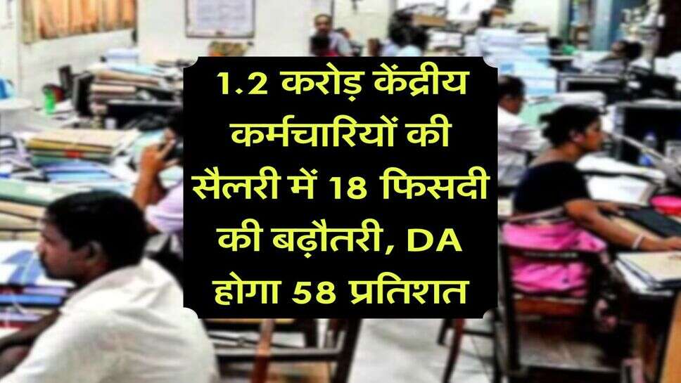 1.2 करोड़ केंद्रीय कर्मचारियों की सैलरी में 18 फिसदी की बढ़ौतरी, DA होगा 58 प्रतिशत