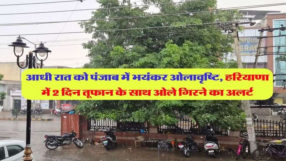 आधी रात को पंजाब में भयंकर ओलावृष्टि, हरियाणा में 2 दिन तूफान के साथ ओले गिरने का अलर्ट