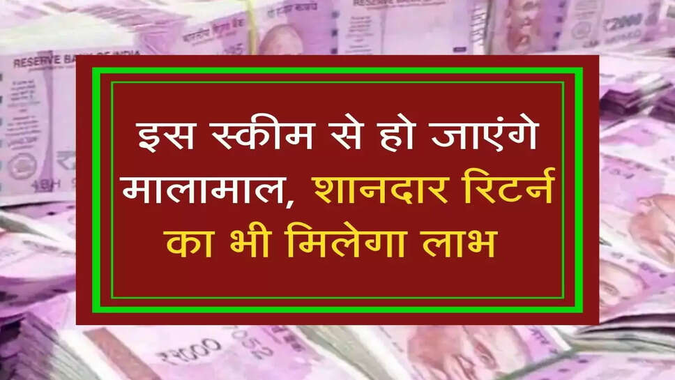 इस स्कीम से हो जाएंगे मालामाल, शानदार रिटर्न का भी मिलेगा लाभ&nbsp;
