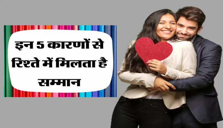  इन 5 कारणों से रिश्ते में मिलता है सम्मान, हमेशा रखें ध्यान 