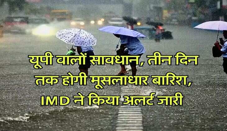 UP Weather Update : यूपी वालों सावधान, तीन दिन तक होगी मूसलाधार बारिश, IMD ने किया अलर्ट जारी 