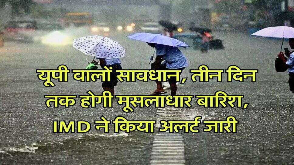 UP Weather Update : यूपी वालों सावधान, तीन दिन तक होगी मूसलाधार बारिश, IMD ने किया अलर्ट जारी&nbsp;