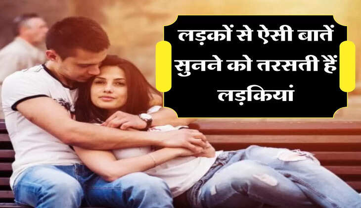 Love Tips: लड़कों से ऐसी बातें सुनने को तरसती हैं लड़कियां