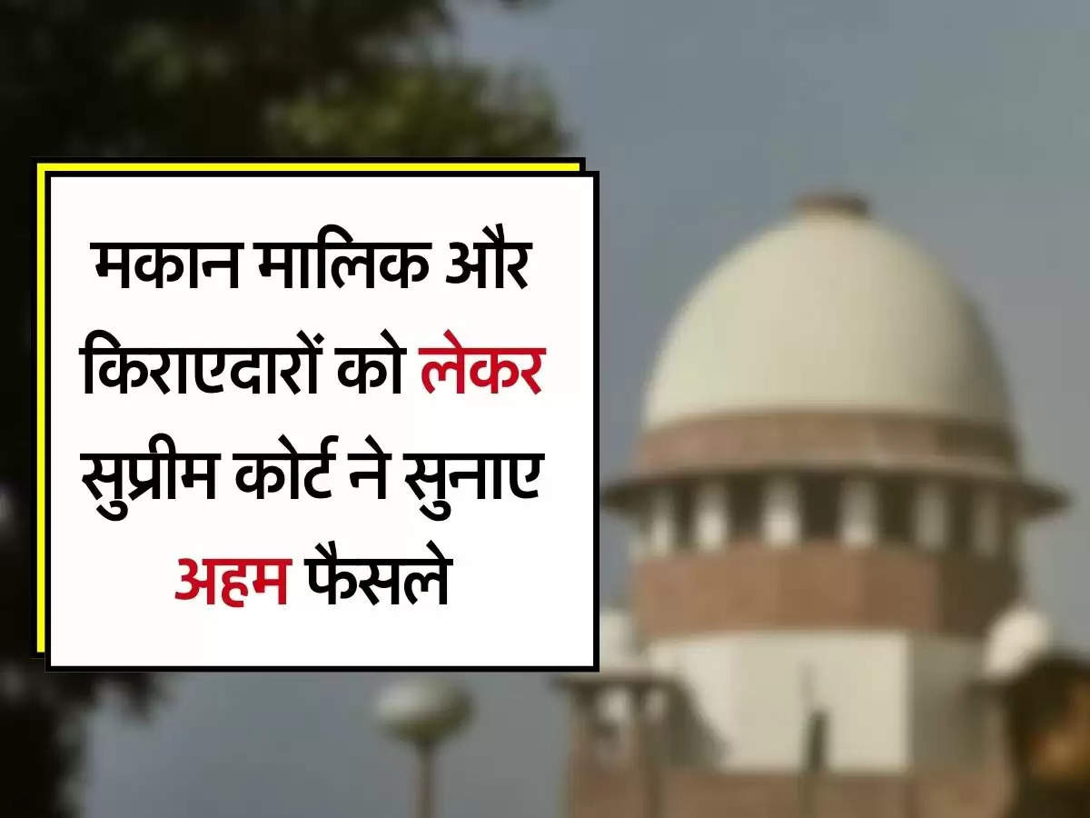 Supreme Court Decision : मकान मालिक और किराएदारों को लेकर सुप्रीम कोर्ट ने सुनाए अहम फैसले