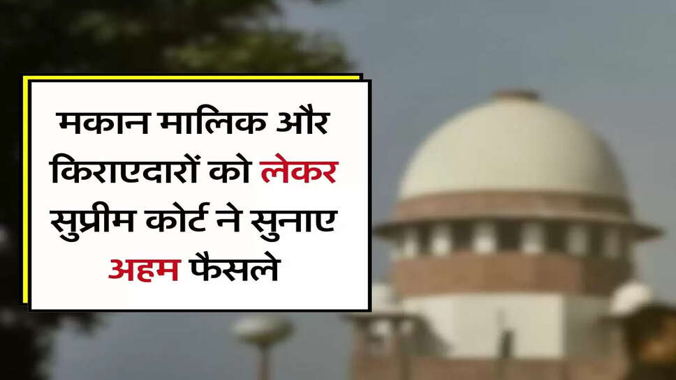 Supreme Court Decision : मकान मालिक और किराएदारों को लेकर सुप्रीम कोर्ट ने सुनाए अहम फैसले