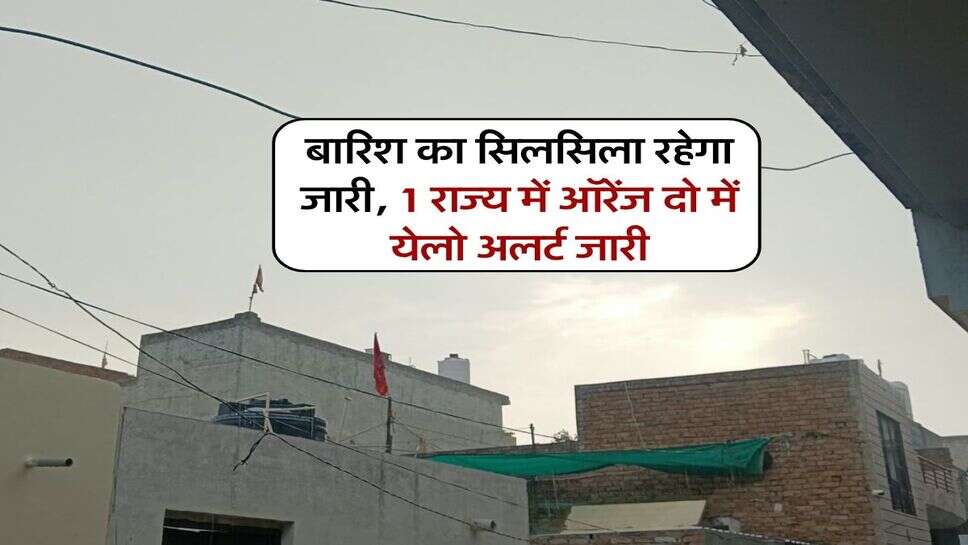 20 अक्टूबर का मौसम : बारिश का सिलसिला रहेगा जारी, 1 राज्य में ऑरेंज दो में येलो अलर्ट जारी