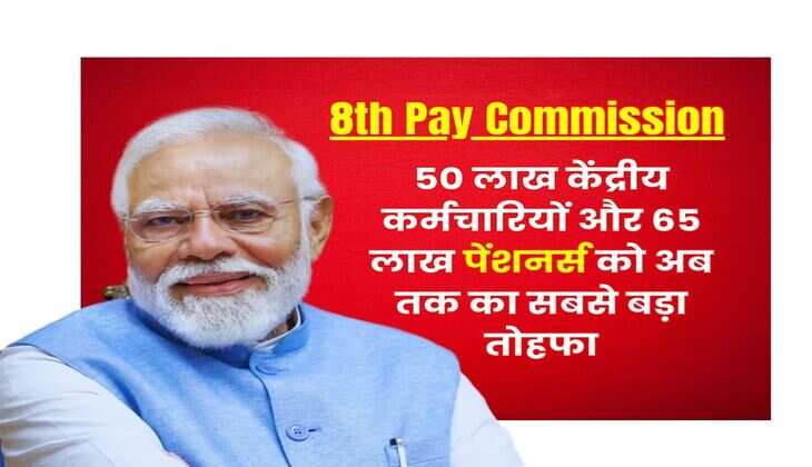 8th Pay Commission : 50 लाख केंद्रीय कर्मचारियों और 65 लाख पेंशनर्स को अब तक का सबसे बड़ा तोहफा, सैलरी होगी डबल