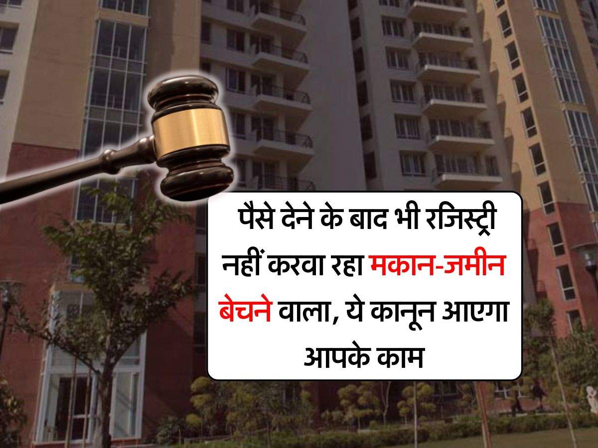 property knowledge : पैसे देने के बाद भी रजिस्ट्री नहीं करवा रहा मकान-जमीन बेचने वाला, ये कानून आएगा आपके काम