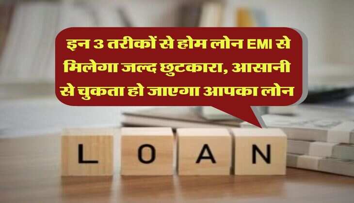 Home Loan : इन 3 तरीकों से होम लोन EMI से मिलेगा जल्द छुटकारा, आसानी से चुकता हो जाएगा आपका लोन