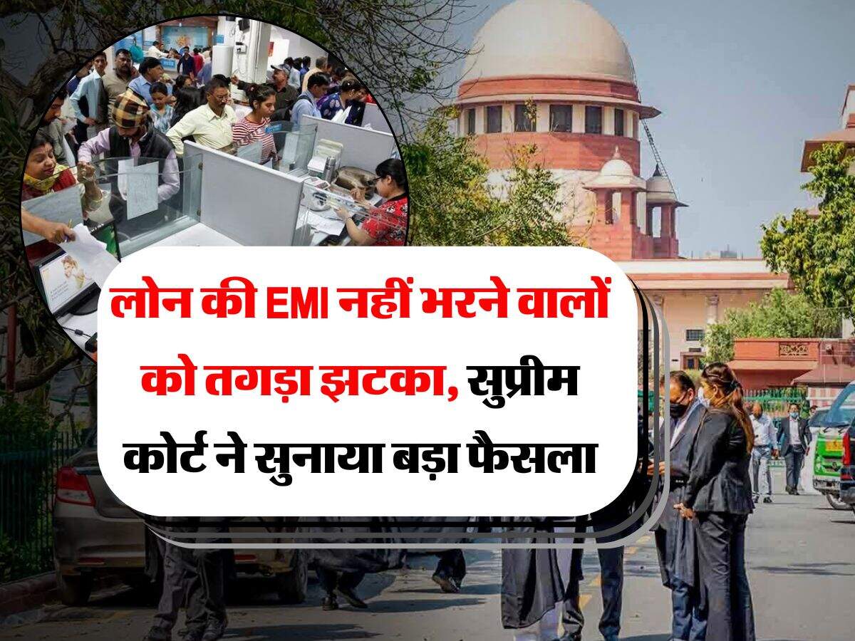 लोन की EMI नहीं भरने वालों को तगड़ा झटका, सुप्रीम कोर्ट ने सुनाया बड़ा फैसला