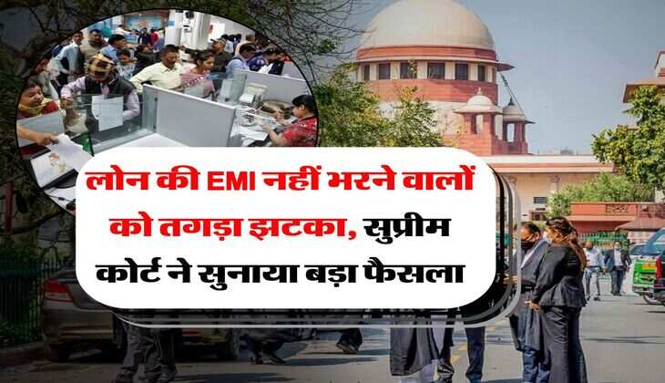 लोन की EMI नहीं भरने वालों को तगड़ा झटका, सुप्रीम कोर्ट ने सुनाया बड़ा फैसला