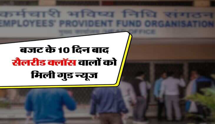 EPFO :  बजट के 10 दिन बाद सैलरीड क्‍लॉस वालों को मिली गुड न्यूज