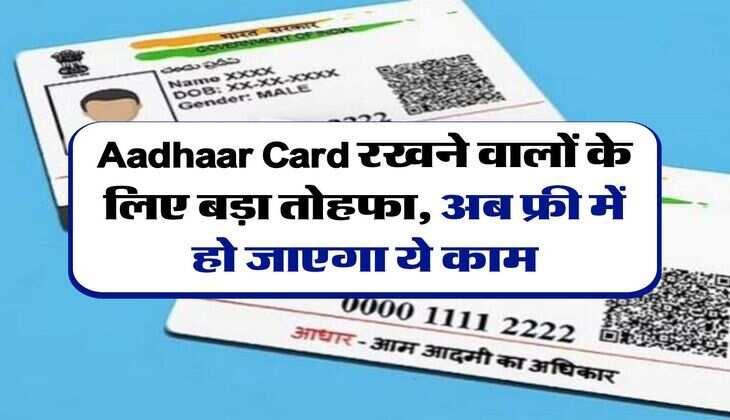 Aadhaar Card रखने वालों के लिए बड़ा तोहफा, अब फ्री में हो जाएगा ये काम