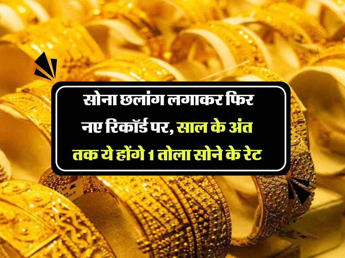 Gold Rate : सोना छलांग लगाकर फिर नए रिकॉर्ड पर, साल के अंत तक ये होंगे 1 तोला सोने के रेट