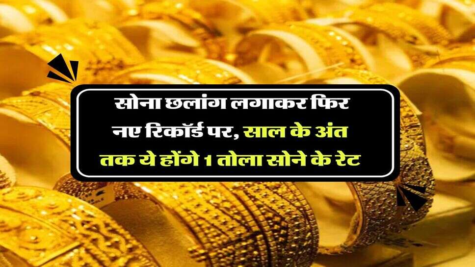 Gold Rate : सोना छलांग लगाकर फिर नए रिकॉर्ड पर, साल के अंत तक ये होंगे 1 तोला सोने के रेट