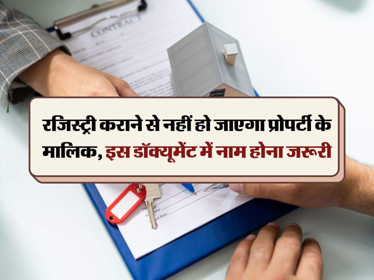 Property Documents : रजिस्ट्री कराने से नहीं हो जाएगा प्रोपर्टी के मालिक, इस डॉक्यूमेंट में नाम होना जरूरी