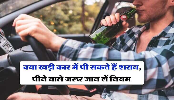 liqour in car : क्या खड़ी कार में पी सकते हैं शराब, पीने वाले जरूर जान लें नियम