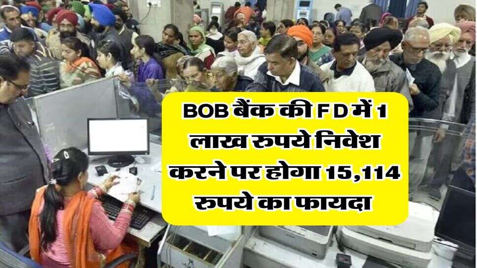 BOB बैंक की FD में 1 लाख रुपये निवेश करने पर होगा 15,114 रुपये का फायदा&nbsp;