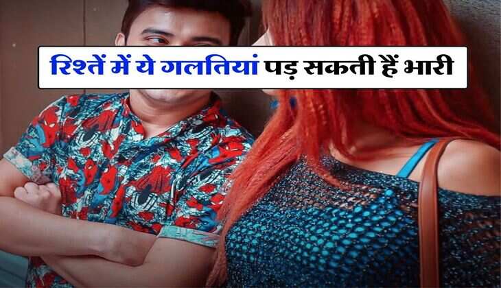 Relationship Tips : रिश्तें में ये गलतियां पड़ सकती हैं भारी, पहुंच सकती है ब्रेकअप तक बात