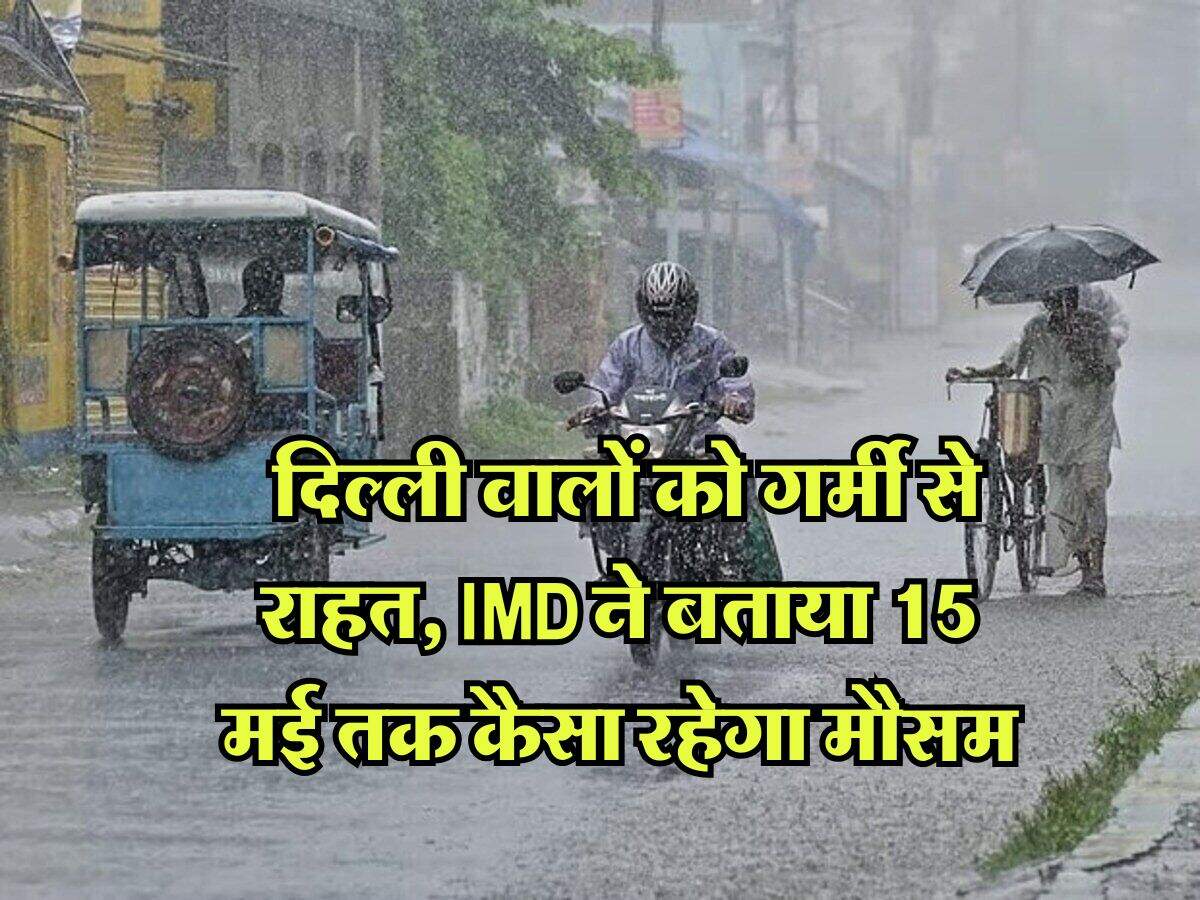 Delhi Weather : दिल्ली वालों को गर्मी से राहत, IMD ने बताया 15 मई तक कैसा रहेगा मौसम