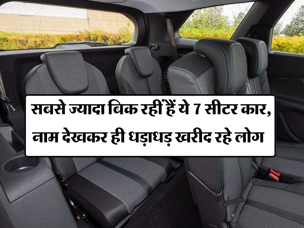 7 seater cars : सबसे ज्यादा बिक रहीं हैं ये 7 सीटर कार, नाम देखकर ही धड़ाधड़ खरीद रहे लोग